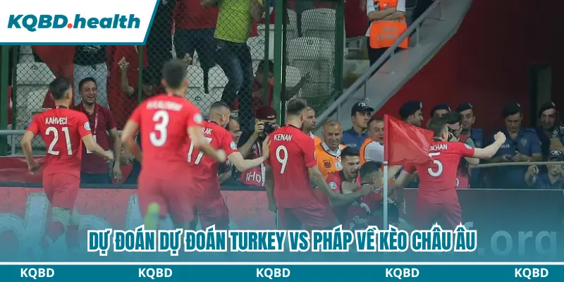 Dự Đoán Turkey Vs Pháp Lúc 01h45 ngày 26/09 - UEFA Nations League 3 Dự đoán kèo châu Âu giữa Turkey vs Pháp