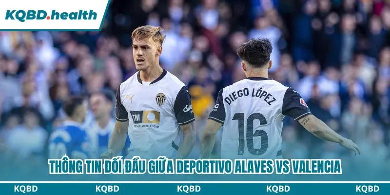 Dự Đoán Deportivo Alaves Vs Valencia Lúc 01h00 Ngày 16/09/2026 - La Liga 2 Dự đoán Deportivo Alaves vs Valencia qua những lần chạm chán