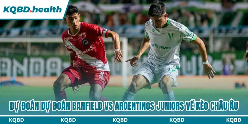Phân tích trận Banfield vs Argentinos Juniors qua kèo châu Âu