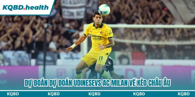 Dự đoán Udinese vs AC Milan qua kèo châu Âu